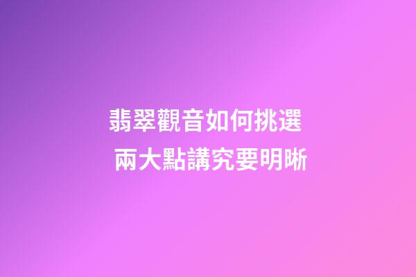 翡翠觀音如何挑選  兩大點講究要明晰